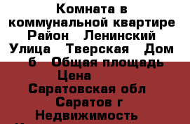 Комната в коммунальной квартире › Район ­ Ленинский › Улица ­ Тверская › Дом ­ 38б › Общая площадь ­ 17 › Цена ­ 550 000 - Саратовская обл., Саратов г. Недвижимость » Квартиры продажа   . Саратовская обл.,Саратов г.